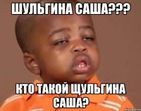 Шульгина Саша??? Кто такой Щульгина Саша?