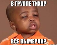 В группе тихо? Все вымерли?