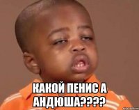  Какой пенис а андюша????