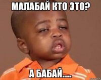 Малабай кто это? А бабай.....