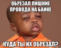 Обрезал лишние провода на байке Куда ты их обрезал?