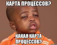 Карта процессов? Какая карта процессов?