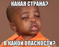 Какая страна? В какой опасности?