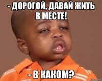 - Дорогой, давай жить в месте! - в каком?