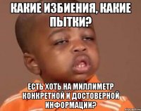 Какие избиения, какие пытки? Есть хоть на миллиметр конкретной и достоверной информации?