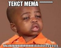 Текст мема """""" Ваыавававваввввввввхахахаха:D:D:D:D:D:D