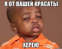 я от вашей красаты херею