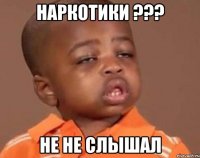 Наркотики ??? Не не слышал
