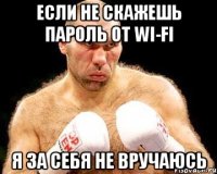 Если не скажешь пароль от wi-fi Я за себя не вручаюсь