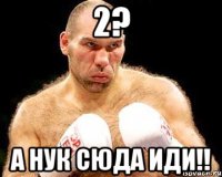 2? А нук сюда иди!!