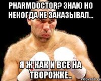 Pharmdoctor? Знаю но некогда не заказывал... Я ж как и все на творожке..