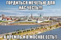 Гордиться мечетью для нас честь!!! А Кремль и в Москве есть!)