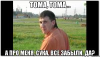 Тома, Тома... А про меня, сука, все забыли, да?