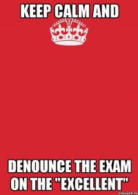 keep calm and denounce the exam on the "excellent"