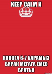 keep calm и кинога 6-7 барамыз бирак мегага емес братья