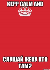 Kepp Calm and слушай Жеку КТО ТАМ?