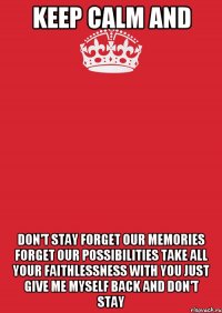 Keep Calm and Don't stay Forget our memories Forget our possibilities Take all your faithlessness with you Just give me myself back and Don't stay