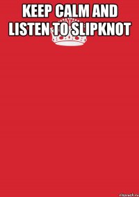 KEEP CALM AND LISTEN TO SLIPKNOT 