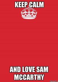 Keep Calm and love Sam McCarthy