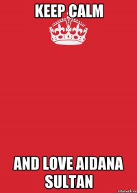 Keep Calm and love Aidana Sultan