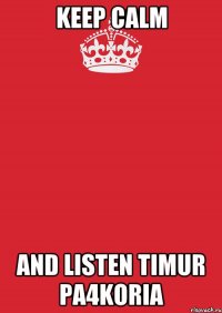 Keep Calm and listen Timur Pa4koria