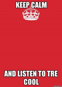 KEEP CALM AND LISTEN TO TRE COOL