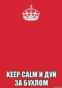  keep calm и дуй за бухлом