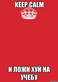 Keep Calm и ложи хуй на учебу