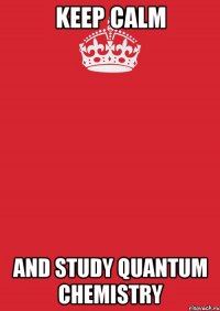 Keep Calm and study quantum chemistry