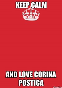 Keep Calm and love Corina Postica