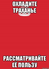 охладите траханье рассматривайте её пользу