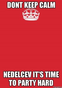 Dont keep calm Nedelcev it's time to party hard