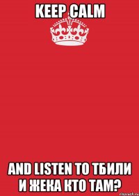 KEEP CALM AND LISTEN TO Тбили и Жека Кто Там?