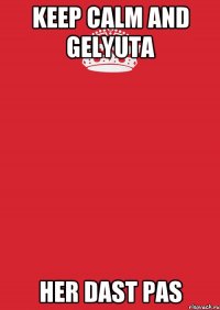 Keep Calm and Gelyuta her dast pas