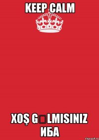 Keep Calm Xoş gəlmisiniz ИБА