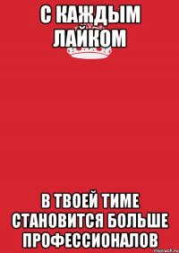 С каждым лайком в твоей тиме становится больше профессионалов