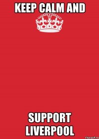 KEEP CALM AND SUPPORT LIVERPOOL