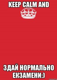 KEEP CALM AND Здай нормально екзаменИ:)