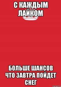 С каждым лайком больше шансов что завтра пойдет снег