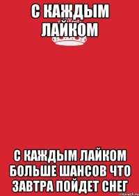 С каждым лайком с каждым лайком больше шансов что завтра пойдет снег