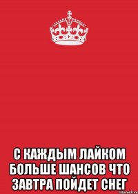  с каждым лайком больше шансов что завтра пойдет снег