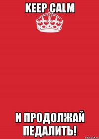 Keep calm и продолжай педалить!