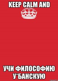 Keep Calm and Учи философию у*банскую