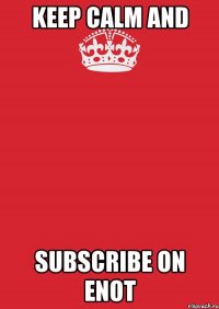 KEEP CALM AND SUBSCRIBE ON ENOT