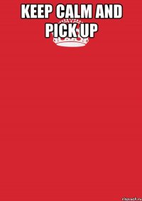 Keep Calm And Pick up 