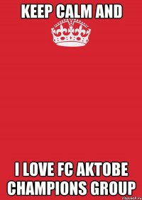 Keep calm and I love FC AKTOBE CHAMPIONS group