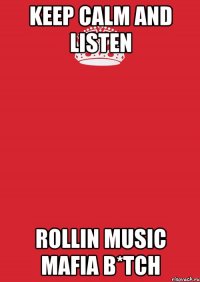 Keep Calm and listen Rollin Music Mafia B*TCH