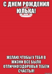 С Днем Рождения Юлька! Желаю,чтобы у тебя в жизни все было отлично!Здоровья тебе!И счастья!