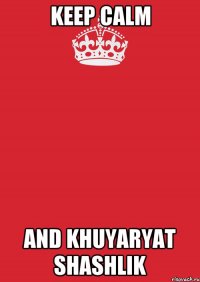 KEEP CALM AND khuyaryat shashlik