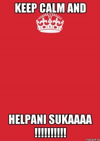 KEEP CALM AND HELPANI SUKAAAA !!!!!!!!!!